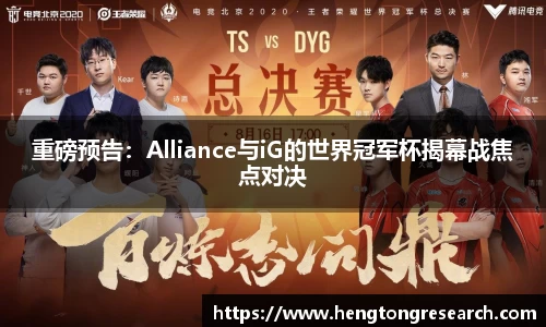 重磅预告：Alliance与iG的世界冠军杯揭幕战焦点对决