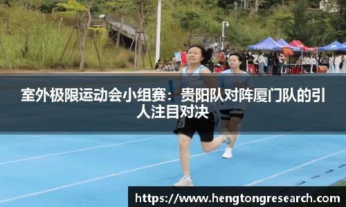 室外极限运动会小组赛：贵阳队对阵厦门队的引人注目对决