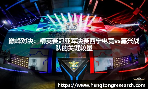 巅峰对决：精英赛冠亚军决赛西宁电竞vs嘉兴战队的关键较量