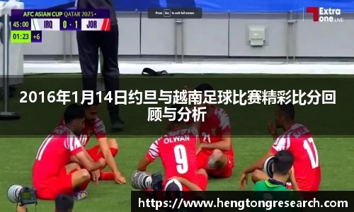2016年1月14日约旦与越南足球比赛精彩比分回顾与分析