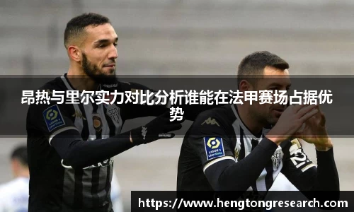 昂热与里尔实力对比分析谁能在法甲赛场占据优势